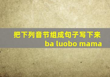 把下列音节组成句子写下来ba luobo mama